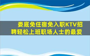 娄底免住宿免入职KTV招聘轻松上班职场人士的最爱